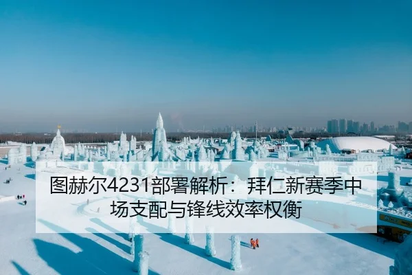 图赫尔4231部署解析：拜仁新赛季中场支配与锋线效率权衡