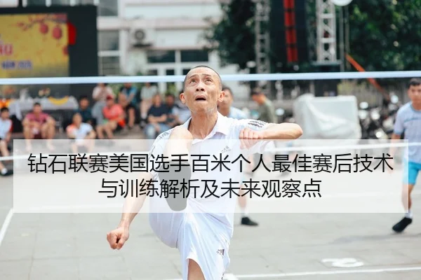 钻石联赛美国选手百米个人最佳赛后技术与训练解析及未来观察点